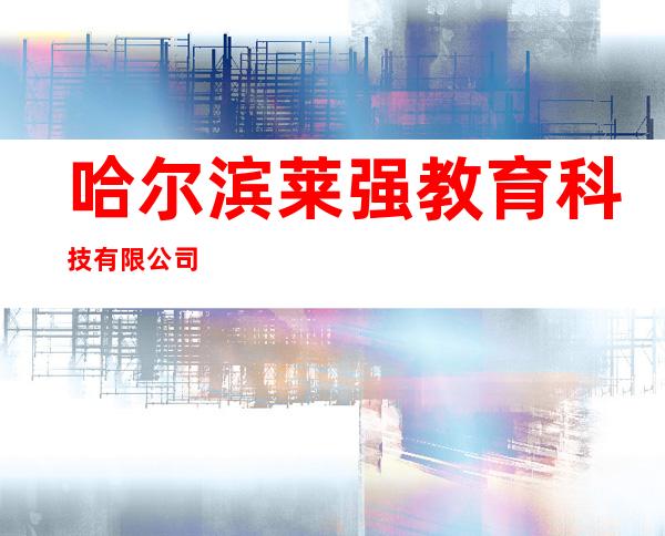 哈尔滨莱强教育科技有限公司